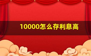 10000怎么存利息高