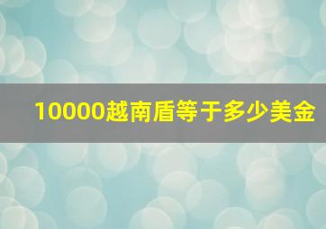 10000越南盾等于多少美金