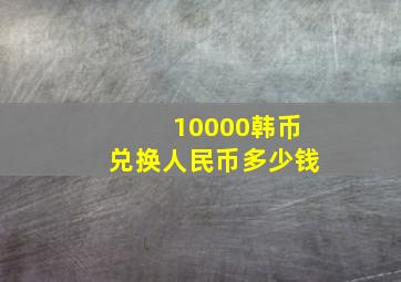 10000韩币兑换人民币多少钱