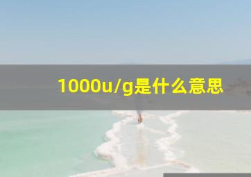 1000u/g是什么意思