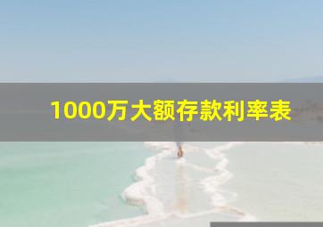 1000万大额存款利率表