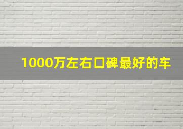 1000万左右口碑最好的车