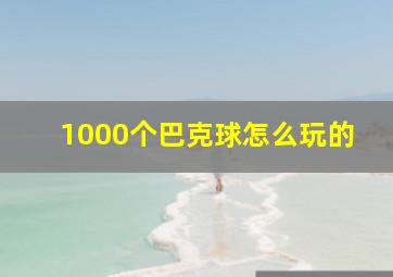 1000个巴克球怎么玩的