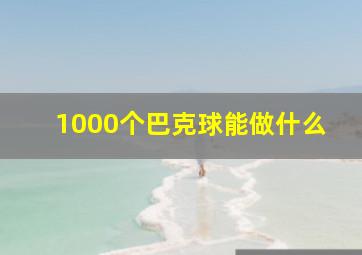 1000个巴克球能做什么