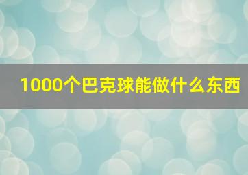 1000个巴克球能做什么东西