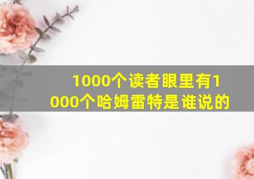 1000个读者眼里有1000个哈姆雷特是谁说的