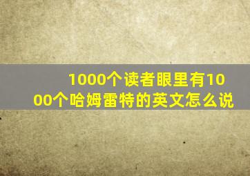 1000个读者眼里有1000个哈姆雷特的英文怎么说