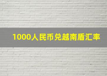 1000人民币兑越南盾汇率