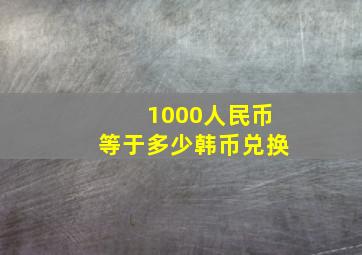 1000人民币等于多少韩币兑换