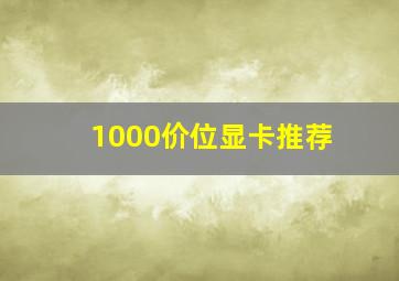 1000价位显卡推荐