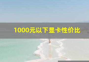 1000元以下显卡性价比