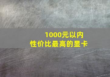 1000元以内性价比最高的显卡