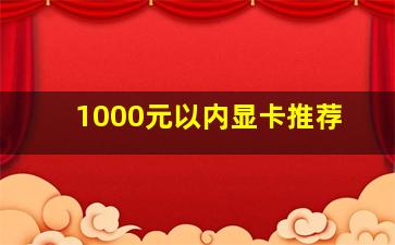 1000元以内显卡推荐