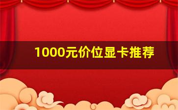 1000元价位显卡推荐