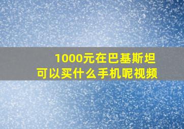 1000元在巴基斯坦可以买什么手机呢视频