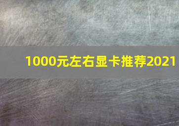 1000元左右显卡推荐2021