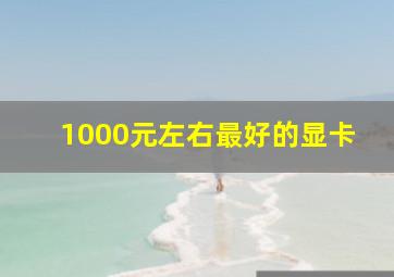 1000元左右最好的显卡