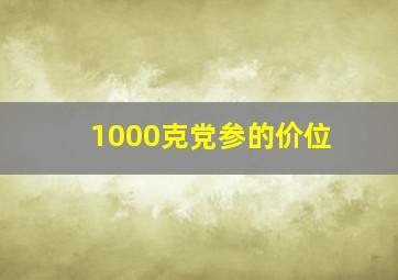 1000克党参的价位