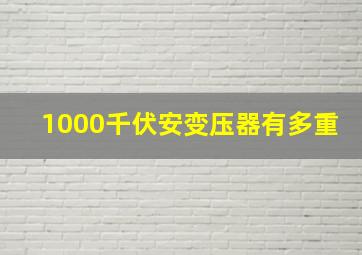 1000千伏安变压器有多重