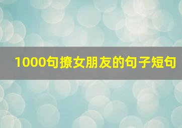 1000句撩女朋友的句子短句