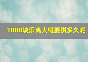 1000块乐高大概要拼多久呢