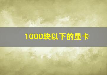 1000块以下的显卡