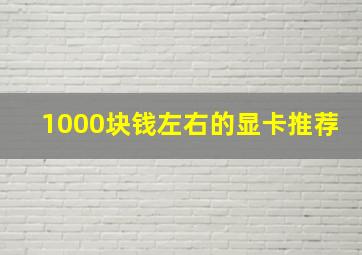 1000块钱左右的显卡推荐