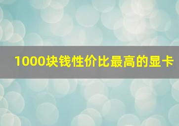 1000块钱性价比最高的显卡