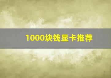 1000块钱显卡推荐