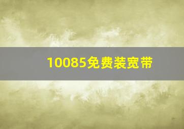 10085免费装宽带