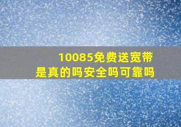 10085免费送宽带是真的吗安全吗可靠吗