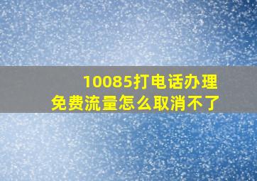 10085打电话办理免费流量怎么取消不了