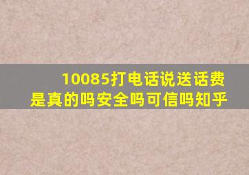 10085打电话说送话费是真的吗安全吗可信吗知乎