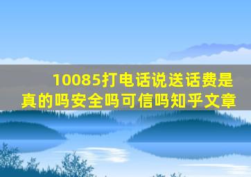 10085打电话说送话费是真的吗安全吗可信吗知乎文章