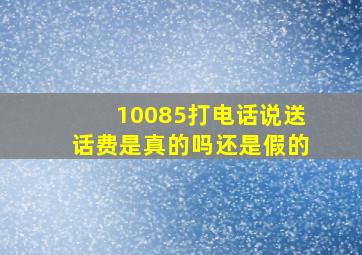 10085打电话说送话费是真的吗还是假的