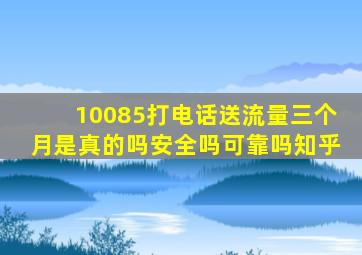 10085打电话送流量三个月是真的吗安全吗可靠吗知乎