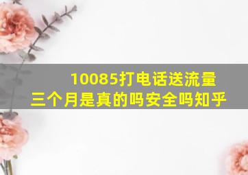 10085打电话送流量三个月是真的吗安全吗知乎