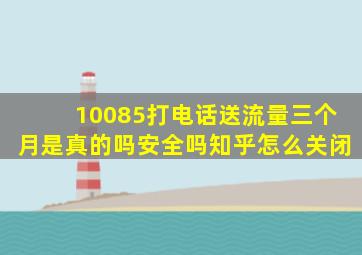 10085打电话送流量三个月是真的吗安全吗知乎怎么关闭