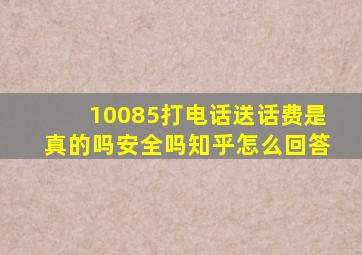 10085打电话送话费是真的吗安全吗知乎怎么回答