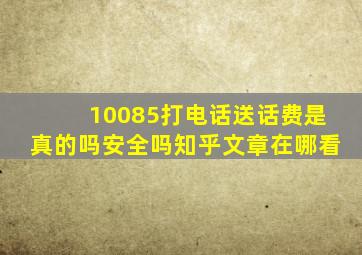 10085打电话送话费是真的吗安全吗知乎文章在哪看