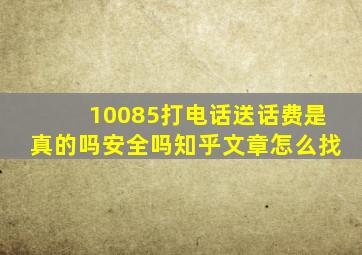 10085打电话送话费是真的吗安全吗知乎文章怎么找