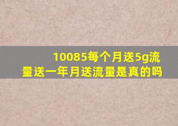 10085每个月送5g流量送一年月送流量是真的吗