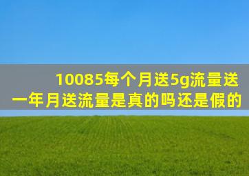 10085每个月送5g流量送一年月送流量是真的吗还是假的