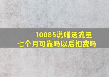 10085说赠送流量七个月可靠吗以后扣费吗