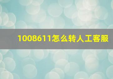 1008611怎么转人工客服