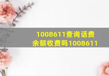 1008611查询话费余额收费吗1008611