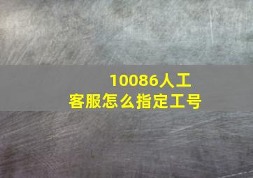 10086人工客服怎么指定工号