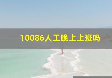 10086人工晚上上班吗