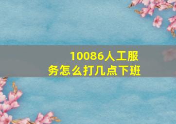 10086人工服务怎么打几点下班