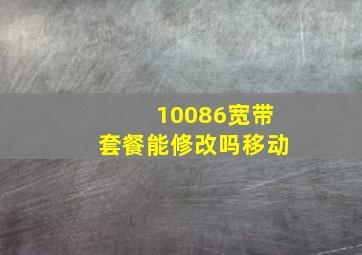 10086宽带套餐能修改吗移动